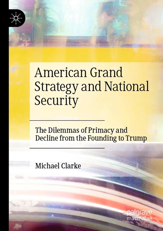 American Grand Strategy and National Security: The Dilemmas of Primacy and Decline from the Founding to Trump