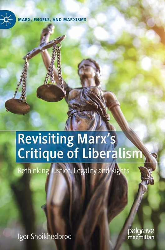 Revisiting Marx’s Critique of Liberalism: Rethinking Justice, Legality and Rights (Marx, Engels, and Marxisms)