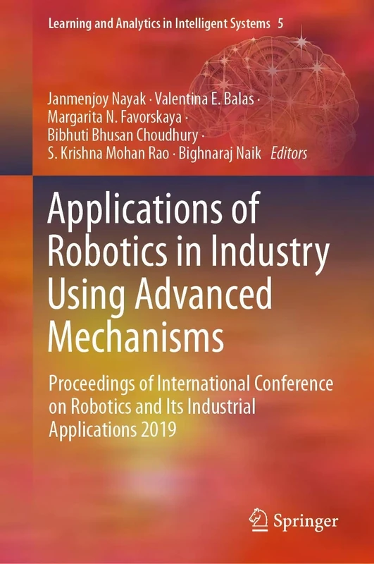Applications of Robotics in Industry Using Advanced Mechanisms: Proceedings of International Conference on Robotics and Its Industrial Applications ... and Analytics in Intelligent Systems, 5)