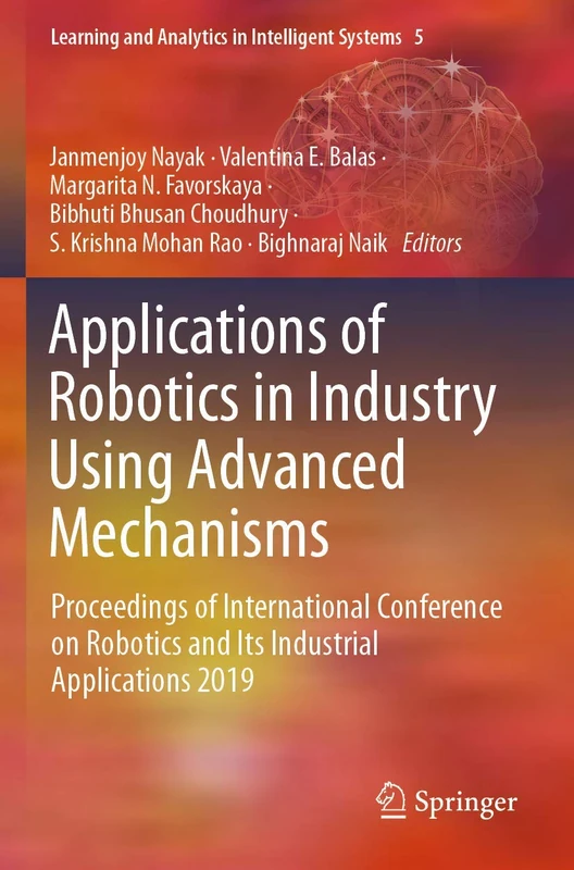 Applications of Robotics in Industry Using Advanced Mechanisms: Proceedings of International Conference on Robotics and Its Industrial Applications ... and Analytics in Intelligent Systems, 5)