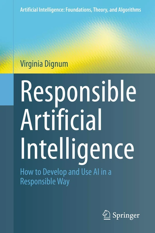 Responsible Artificial Intelligence: How to Develop and Use AI in a Responsible Way (Artificial Intelligence: Foundations, Theory, and Algorithms)
