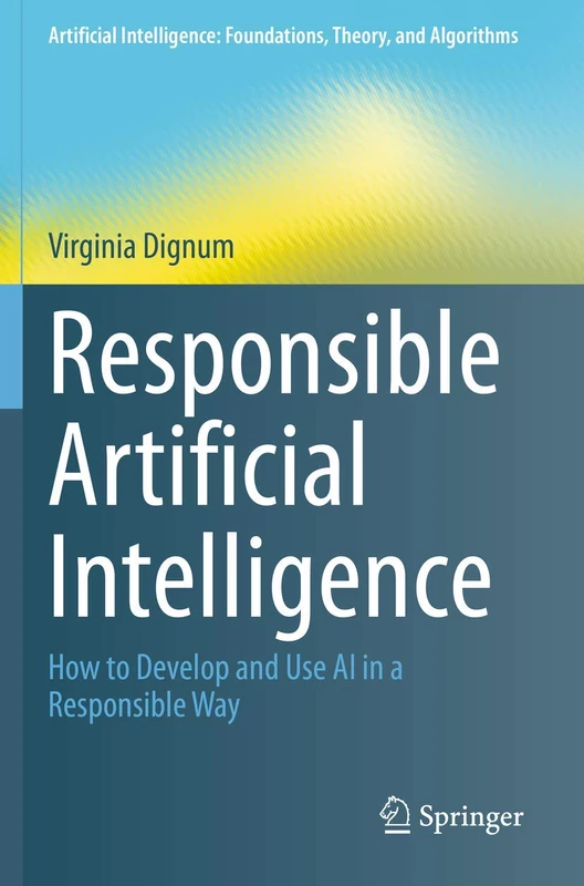 Responsible Artificial Intelligence: How to Develop and Use AI in a Responsible Way (Artificial Intelligence: Foundations, Theory, and Algorithms)