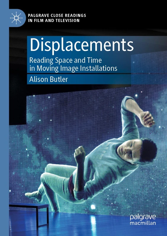 Displacements: Reading Space and Time in Moving Image Installations (Palgrave Close Readings in Film and Television)