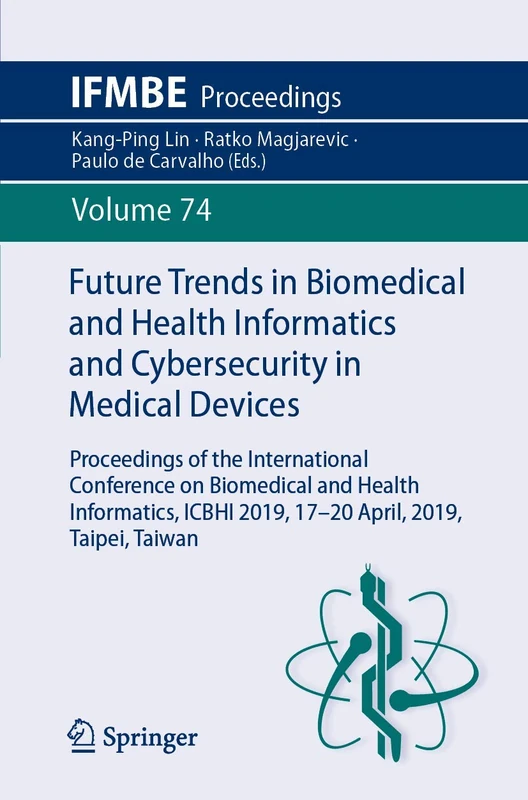 Future Trends in Biomedical and Health Informatics and Cybersecurity in Medical Devices: Proceedings of the International Conference on Biomedical and ... Taipei, Taiwan: 74 (IFMBE Proceedings, 74)