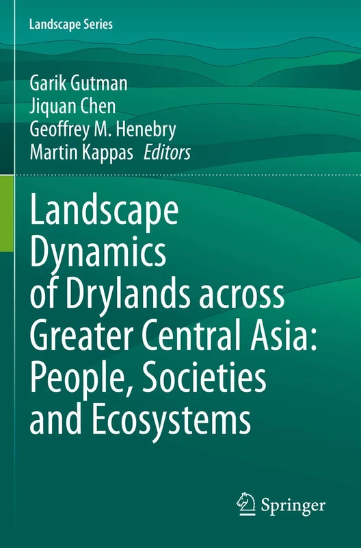 Landscape Dynamics of Drylands across Greater Central Asia: People, Societies and Ecosystems: 17 (Landscape Series, 17)