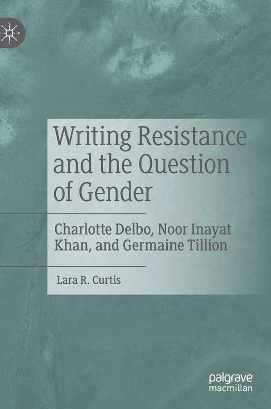 Writing Resistance and the Question of Gender: Charlotte Delbo, Noor Inayat Khan, and Germaine Tillion