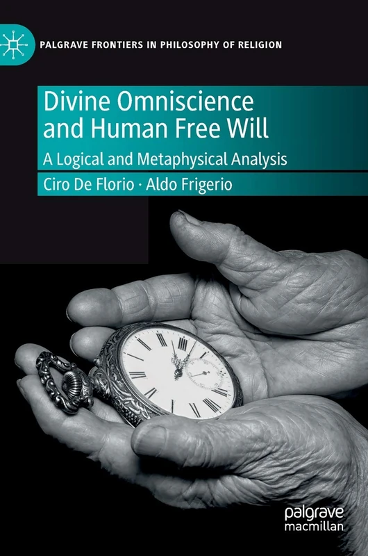 Divine Omniscience and Human Free Will: A Logical and Metaphysical Analysis (Palgrave Frontiers in Philosophy of Religion)