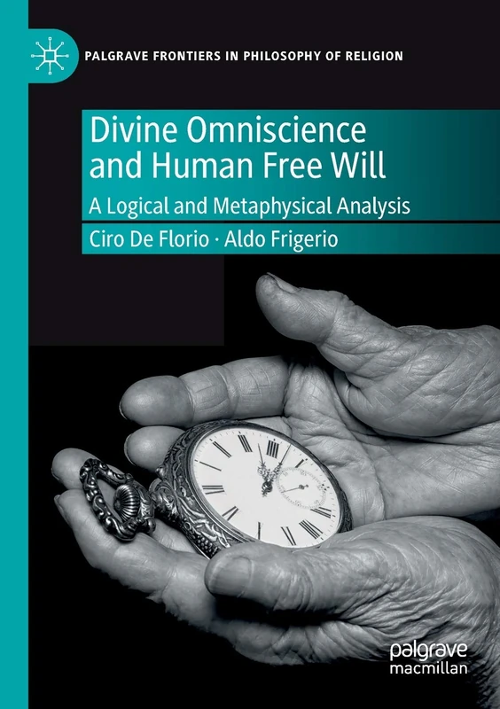 Divine Omniscience and Human Free Will: A Logical and Metaphysical Analysis (Palgrave Frontiers in Philosophy of Religion)