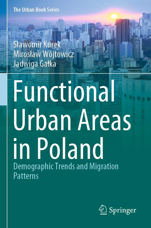 Functional Urban Areas in Poland: Demographic Trends and Migration Patterns (The Urban Book Series)