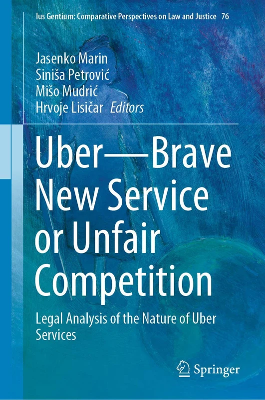 Uber―Brave New Service or Unfair Competition: Legal Analysis of the Nature of Uber Services: 76 (Ius Gentium: Comparative Perspectives on Law and Justice, 76)