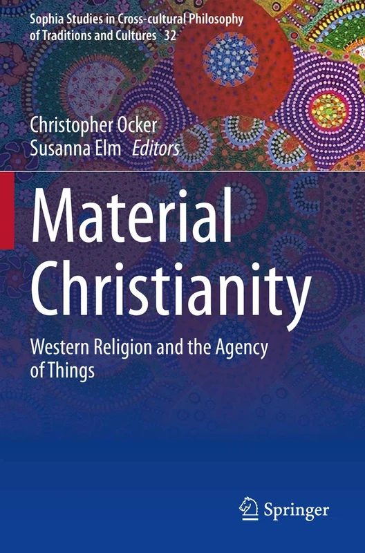 Material Christianity: Western Religion and the Agency of Things: 32 (Sophia Studies in Cross-cultural Philosophy of Traditions and Cultures, 32)