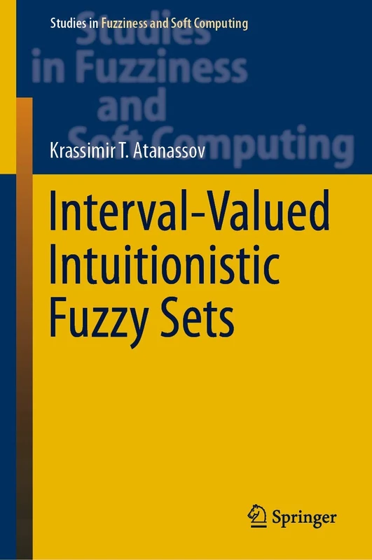 Interval-Valued Intuitionistic Fuzzy Sets: 388 (Studies in Fuzziness and Soft Computing, 388)