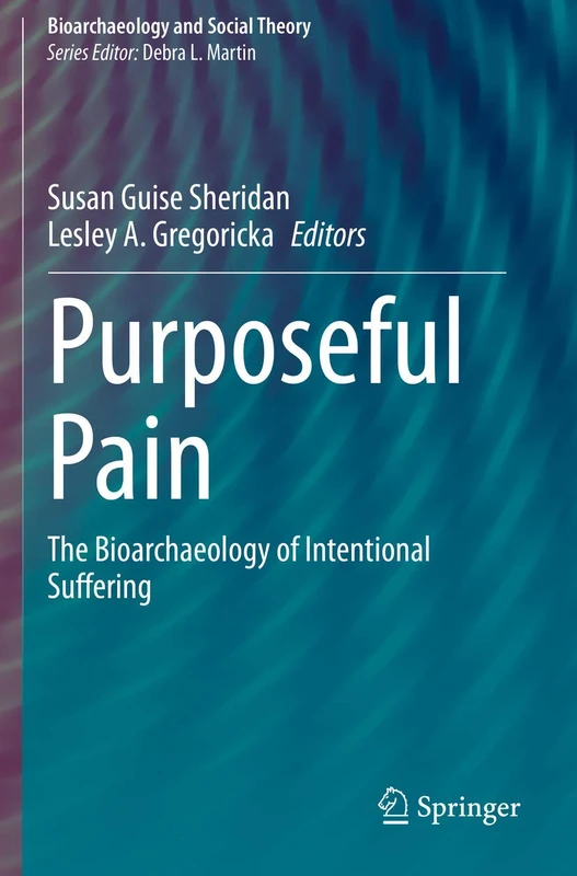 Purposeful Pain: The Bioarchaeology of Intentional Suffering (Bioarchaeology and Social Theory)