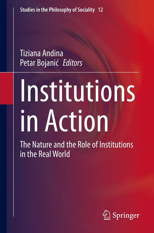 Institutions in Action: The Nature and the Role of Institutions in the Real World: 12 (Studies in the Philosophy of Sociality, 12)