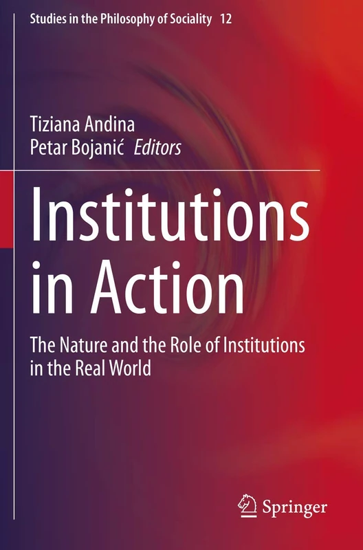 Institutions in Action: The Nature and the Role of Institutions in the Real World (Studies in the Philosophy of Sociality)