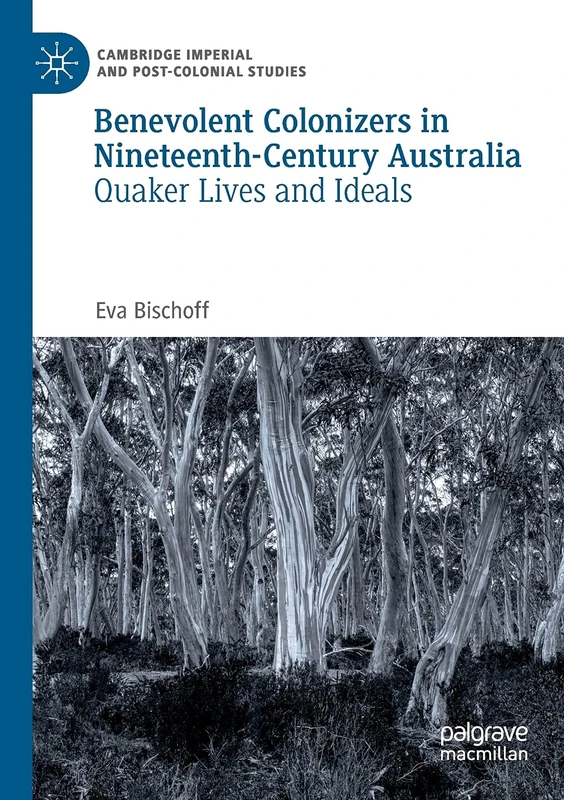 Benevolent Colonizers in Nineteenth-Century Australia: Quaker Lives and Ideals (Cambridge Imperial and Post-Colonial Studies)