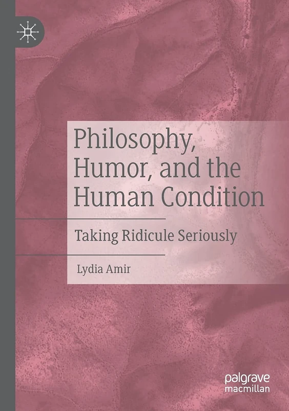 Philosophy, Humor, and the Human Condition: Taking Ridicule Seriously