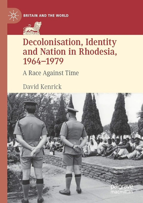 Decolonisation, Identity and Nation in Rhodesia, 1964-1979: A Race Against Time (Britain and the World)