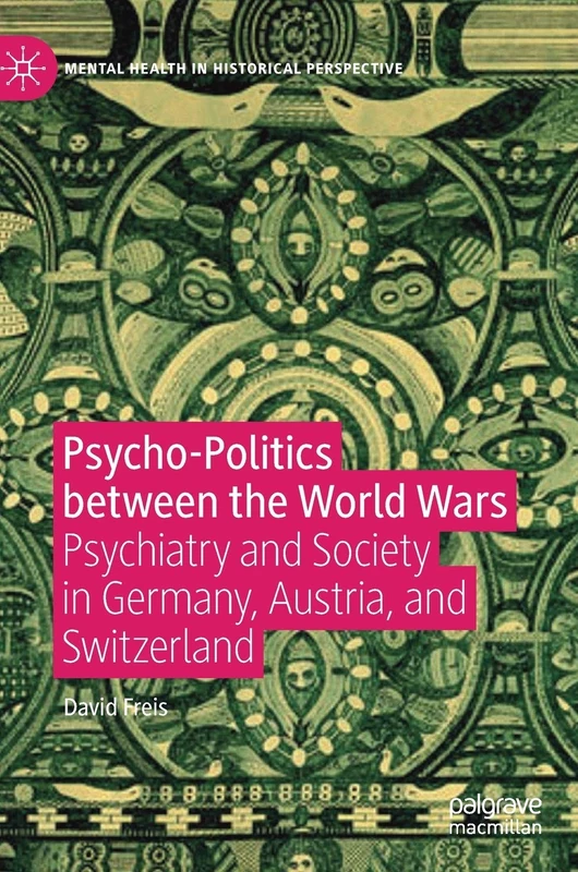 Psycho-Politics between the World Wars: Psychiatry and Society in Germany, Austria, and Switzerland (Mental Health in Historical Perspective)