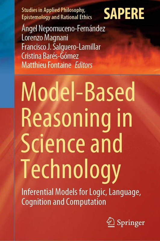 Model-Based Reasoning in Science and Technology: Inferential Models for Logic, Language, Cognition and Computation: 49 (Studies in Applied Philosophy, Epistemology and Rational Ethics, 49)