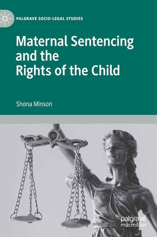 Maternal Sentencing and the Rights of the Child (Palgrave Socio-Legal Studies)