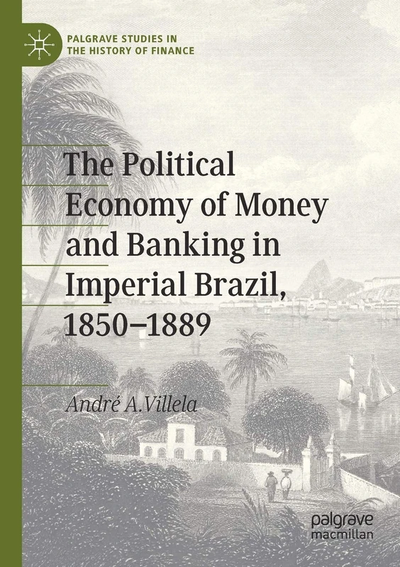 The Political Economy of Money and Banking in Imperial Brazil, 1850–1889 (Palgrave Studies in the History of Finance)