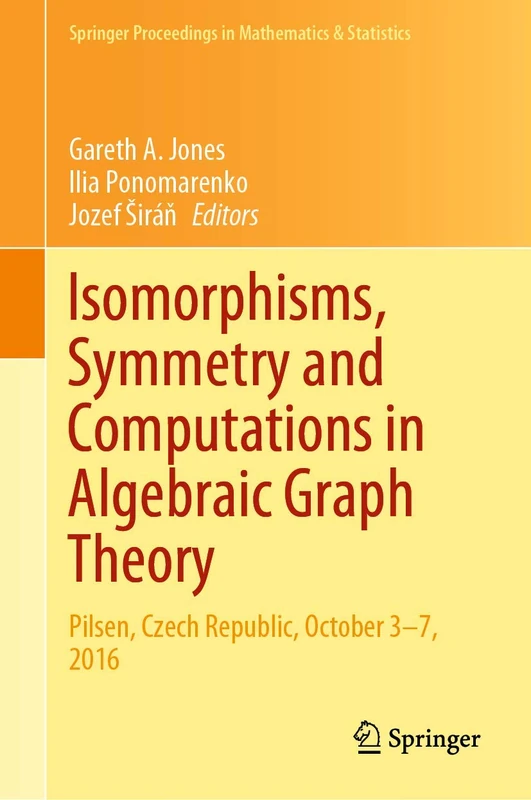 Isomorphisms, Symmetry and Computations in Algebraic Graph Theory: Pilsen, Czech Republic, October 3–7, 2016: 305 (Springer Proceedings in Mathematics & Statistics, 305)
