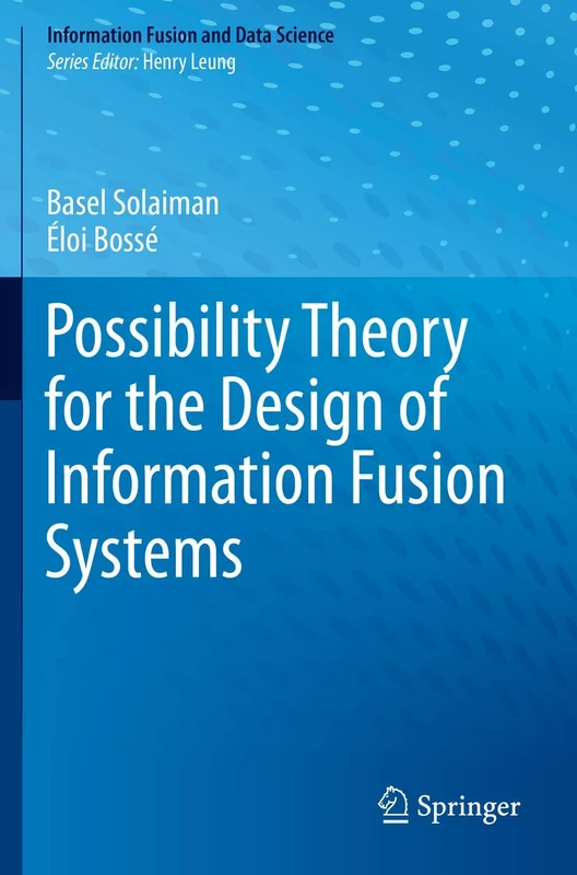 Possibility Theory for the Design of Information Fusion Systems (Information Fusion and Data Science)