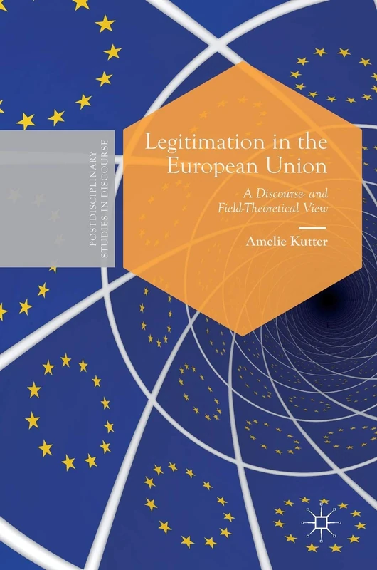 Legitimation in the European Union: A Discourse- and Field-Theoretical View (Postdisciplinary Studies in Discourse)