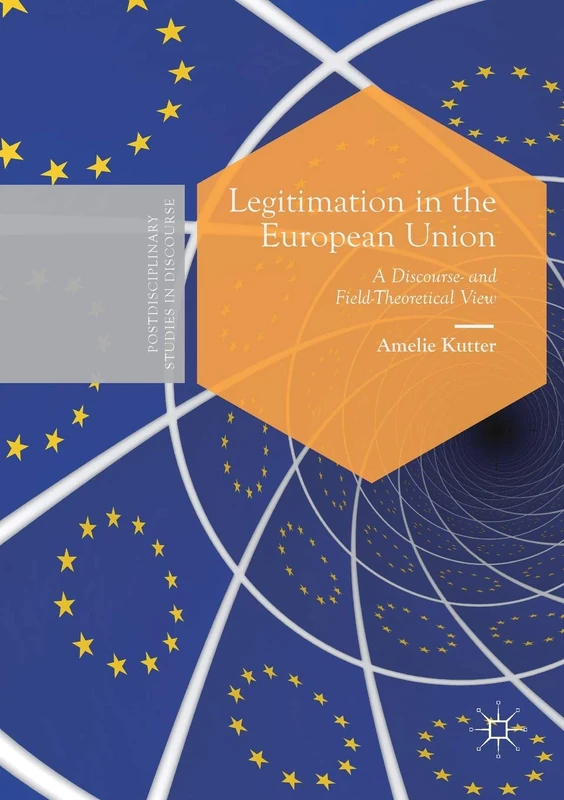 Legitimation in the European Union: A Discourse- and Field-Theoretical View (Postdisciplinary Studies in Discourse)