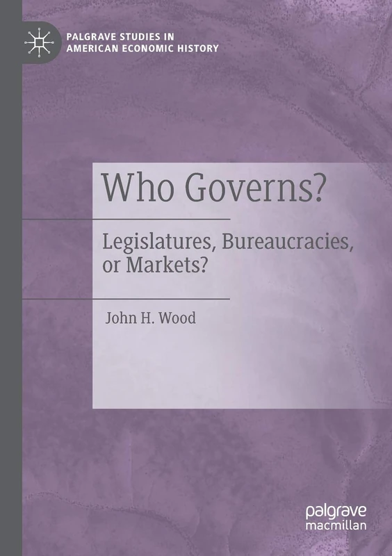 Who Governs?: Legislatures, Bureaucracies, or Markets? (Palgrave Studies in American Economic History)