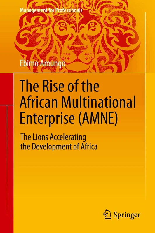 The Rise of the African Multinational Enterprise (AMNE): The Lions Accelerating the Development of Africa (Management for Professionals)