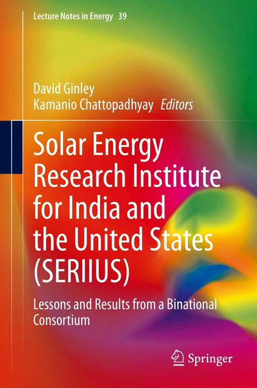Solar Energy Research Institute for India and the United States (SERIIUS): Lessons and Results from a Binational Consortium: 39 (Lecture Notes in Energy, 39)