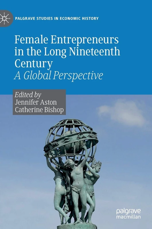 Female Entrepreneurs in the Long Nineteenth Century: A Global Perspective (Palgrave Studies in Economic History)