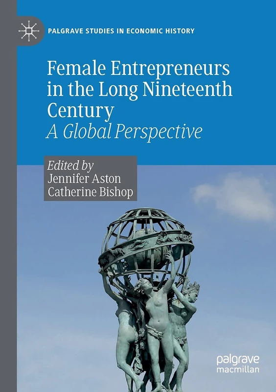 Female Entrepreneurs in the Long Nineteenth Century: A Global Perspective (Palgrave Studies in Economic History)