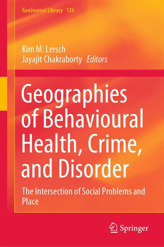 Geographies of Behavioural Health, Crime, and Disorder: The Intersection of Social Problems and Place: 126 (GeoJournal Library, 126)