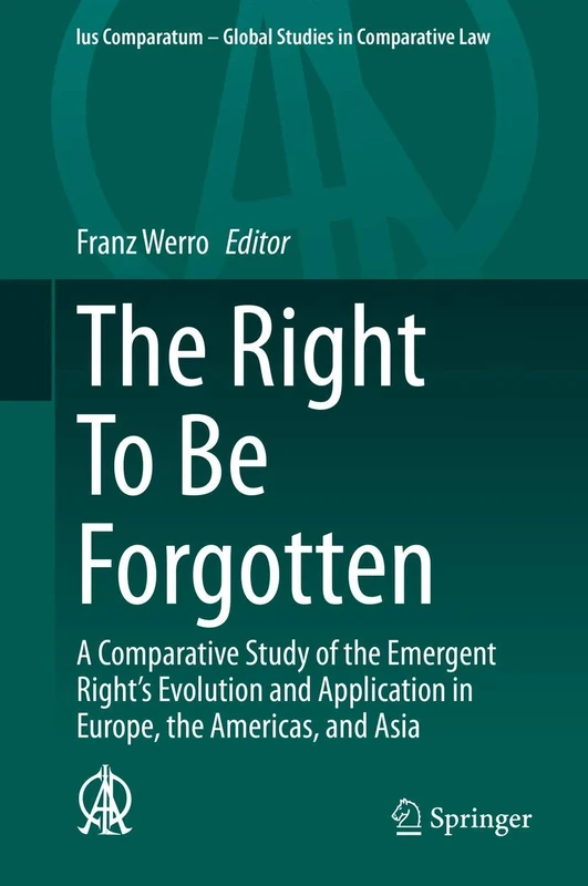 The Right To Be Forgotten: A Comparative Study of the Emergent Right's Evolution and Application in Europe, the Americas, and Asia: 40 (Ius Comparatum - Global Studies in Comparative Law, 40)