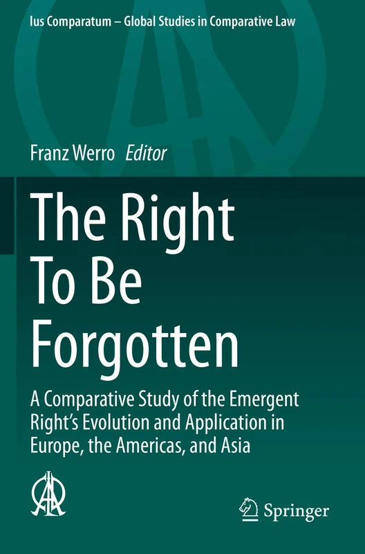 The Right To Be Forgotten: A Comparative Study of the Emergent Right's Evolution and Application in Europe, the Americas, and Asia: 40 (Ius Comparatum - Global Studies in Comparative Law, 40)