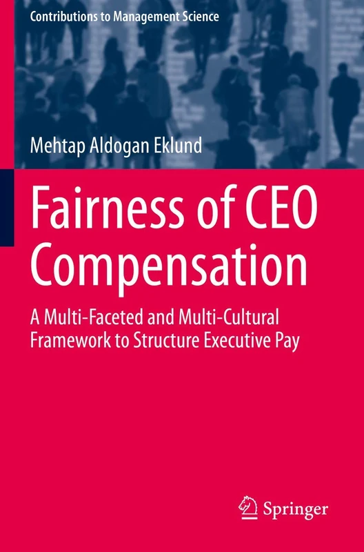 Fairness of CEO Compensation: A Multi-Faceted and Multi-Cultural Framework to Structure Executive Pay (Contributions to Management Science)