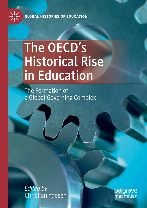 The OECD’s Historical Rise in Education: The Formation of a Global Governing Complex (Global Histories of Education)