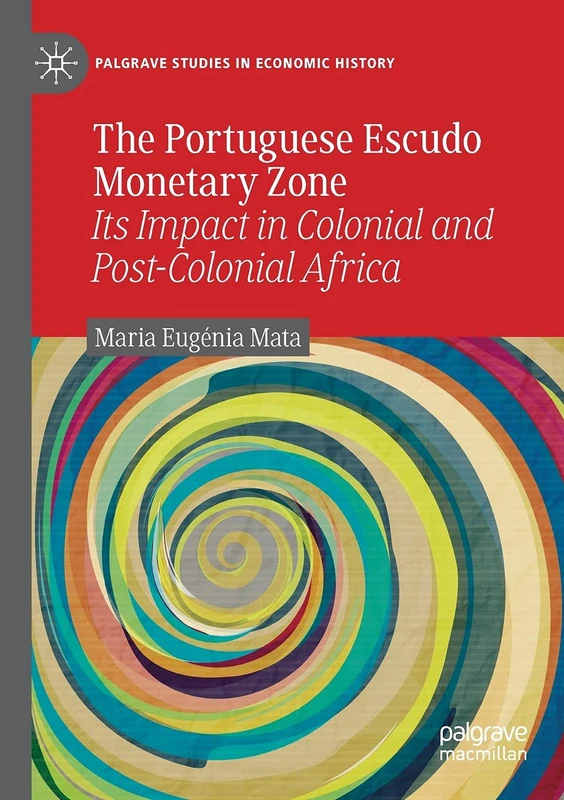 The Portuguese Escudo Monetary Zone: Its Impact in Colonial and Post-Colonial Africa (Palgrave Studies in Economic History)