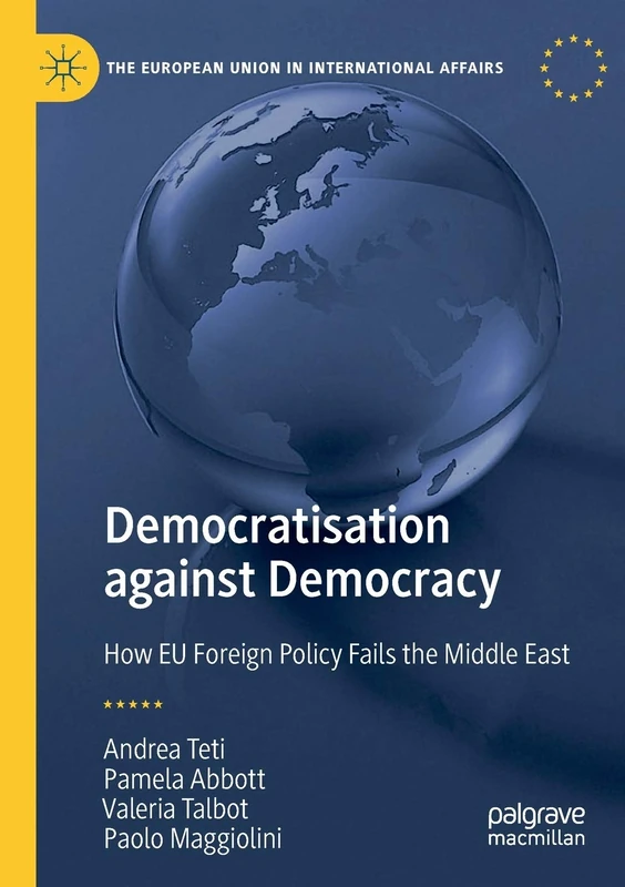 Democratisation against Democracy: How EU Foreign Policy Fails the Middle East (The European Union in International Affairs)