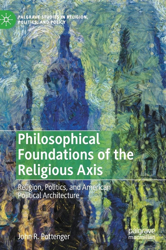 Philosophical Foundations of the Religious Axis: Religion, Politics, and American Political Architecture (Palgrave Studies in Religion, Politics, and Policy)