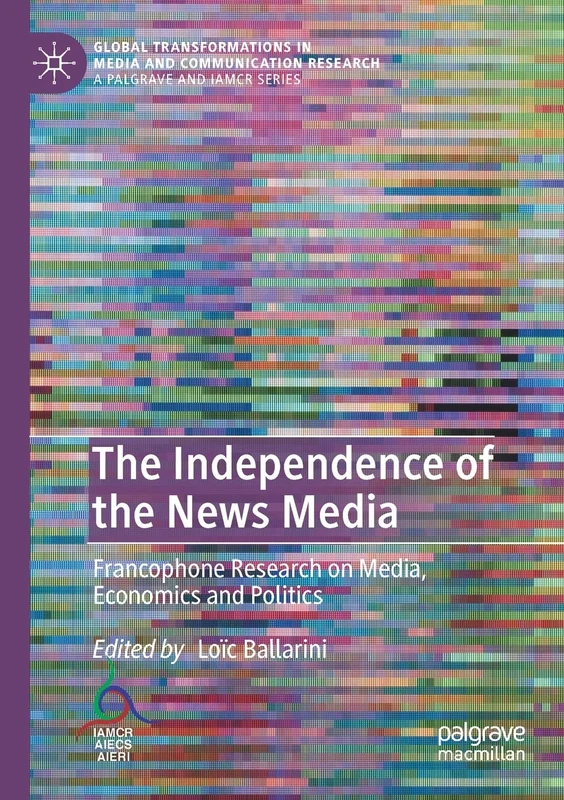 The Independence of the News Media: Francophone Research on Media, Economics and Politics (Global Transformations in Media and Communication Research - A Palgrave and IAMCR Series)