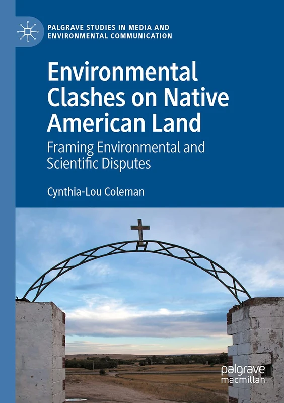 Environmental Clashes on Native American Land: Framing Environmental and Scientific Disputes (Palgrave Studies in Media and Environmental Communication)