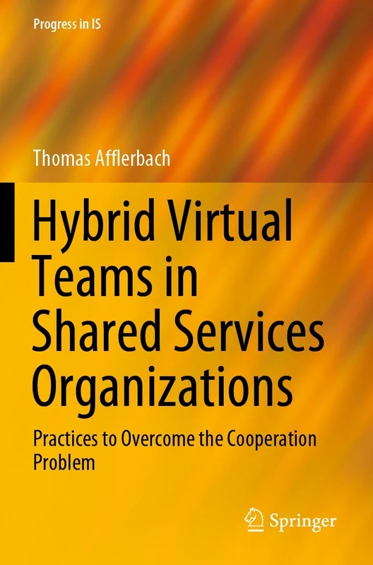 Hybrid Virtual Teams in Shared Services Organizations: Practices to Overcome the Cooperation Problem (Progress in IS)