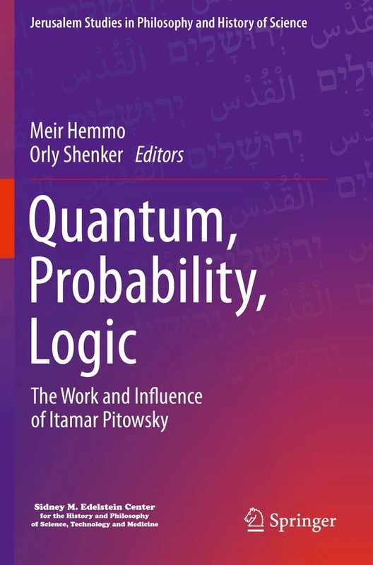 Quantum, Probability, Logic: The Work and Influence of Itamar Pitowsky (Jerusalem Studies in Philosophy and History of Science)