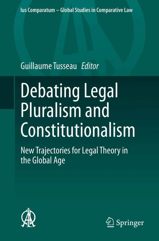 Debating Legal Pluralism and Constitutionalism: New Trajectories for Legal Theory in the Global Age: 41 (Ius Comparatum - Global Studies in Comparative Law, 41)