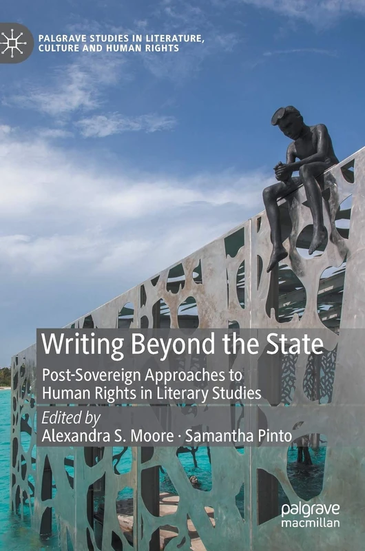 Writing Beyond the State: Post-Sovereign Approaches to Human Rights in Literary Studies (Palgrave Studies in Literature, Culture and Human Rights)