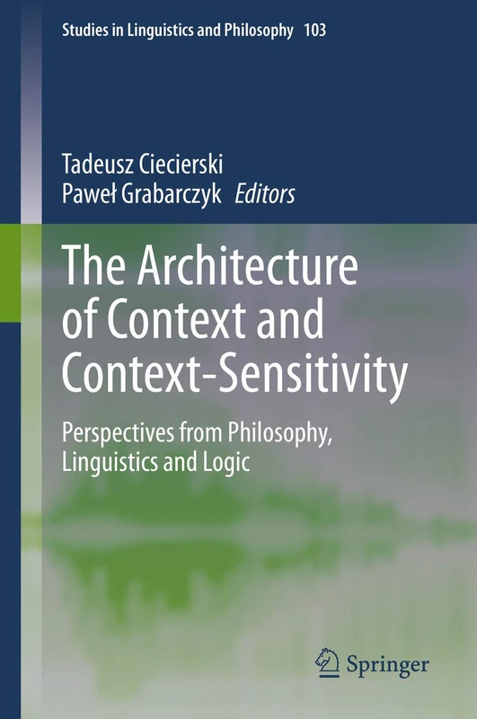 The Architecture of Context and Context-Sensitivity: Perspectives from Philosophy, Linguistics and Logic: 103 (Studies in Linguistics and Philosophy, 103)